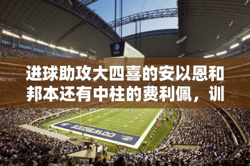 进球助攻大四喜的安以恩和邦本还有中柱的费利佩，训练中竟然…？