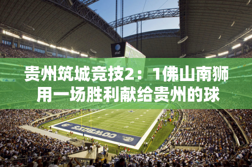 贵州筑城竞技2：1佛山南狮 用一场胜利献给贵州的球迷！