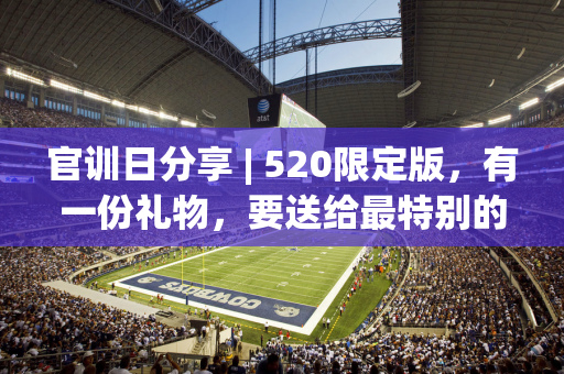 官训日分享 | 520限定版，有一份礼物，要送给最特别的你~